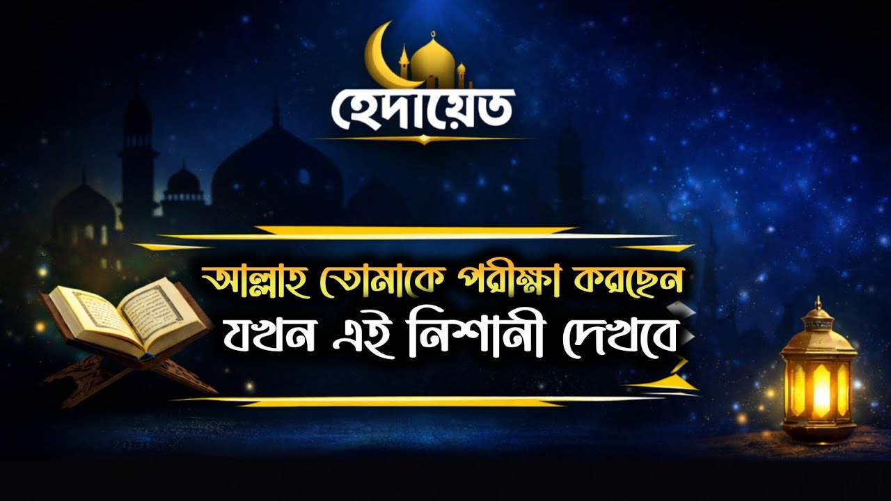 যখন এই নিশানীগুলো নজরে আসে তো বুঝে নাও আল্লাহ তোমাকে পরীক্ষা করছেন | হেদায়েত 