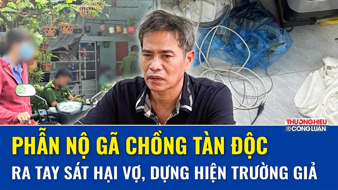 Sáng 26/2: Phẫn nộ gã đàn ông sát hại vợ đang ngủ, dàn dựng hiện trường giả để qua mặt