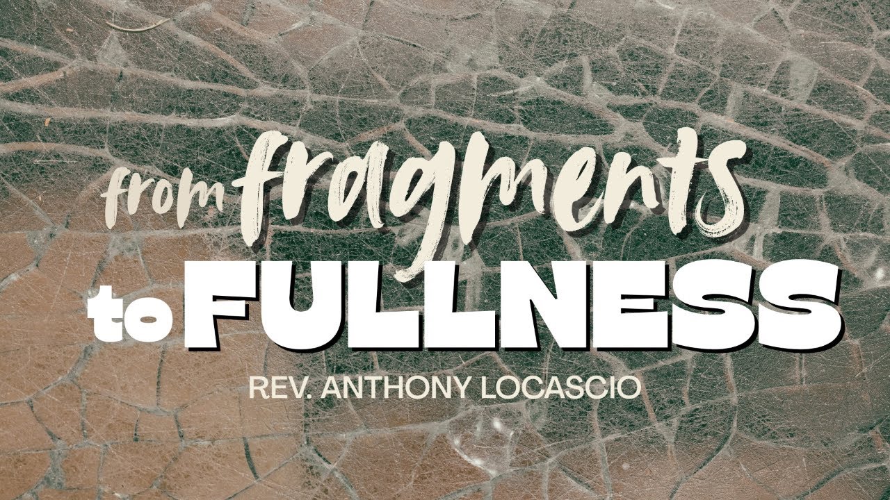 From Fragments to Fullness - Rev. Anthony Locascio
