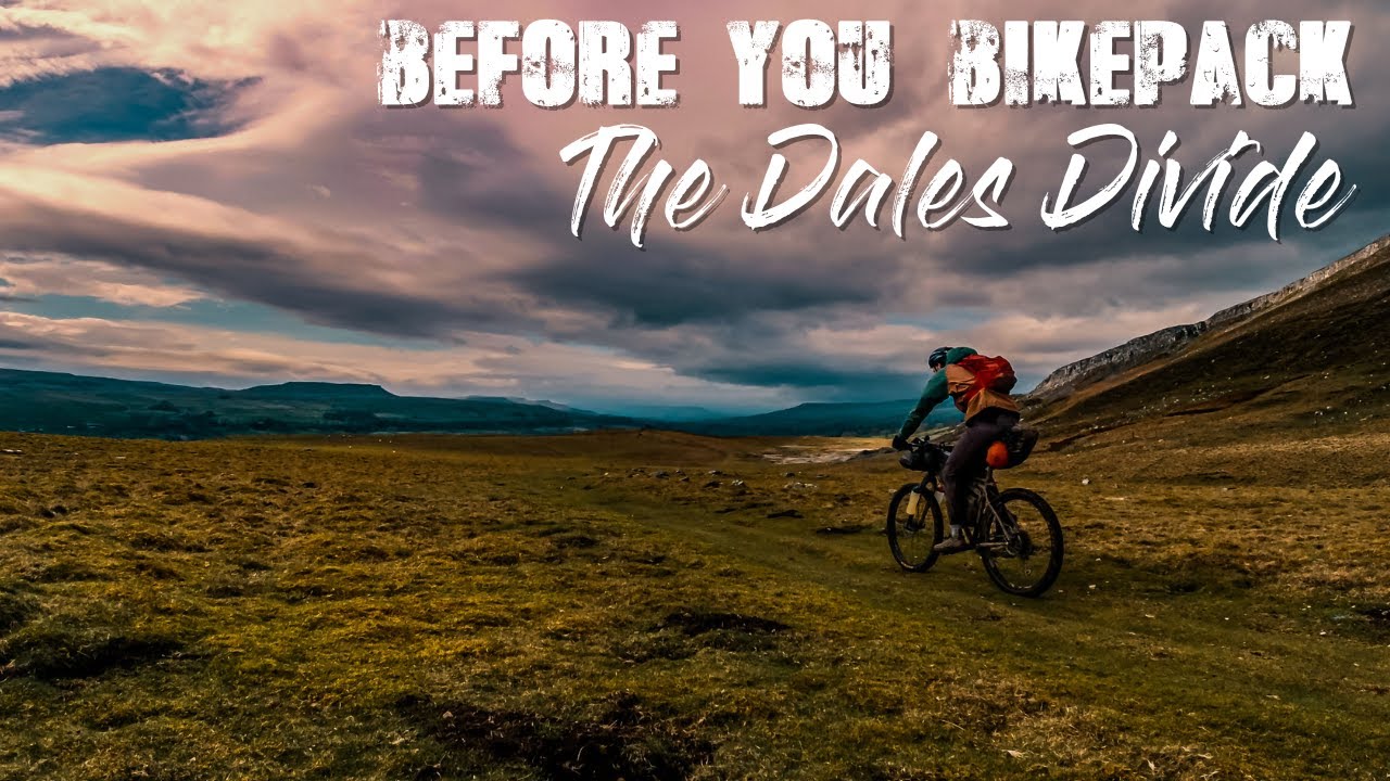 BEFORE YOU BIKEPACK -  THE DALES DIVIDE