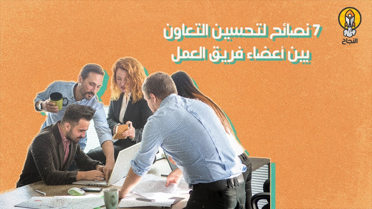 7 نصائح لتحسين التعاون بين أعضاء فريق العمل