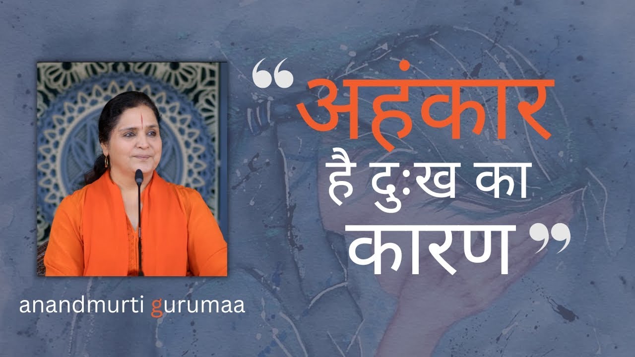 अहंकार है दुःख का कारण | Ahankar hai dukh ka karan | Anandmurti Gurumaa