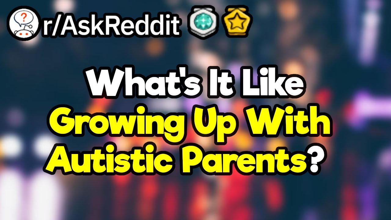 People with Autistic parents, what is it like?