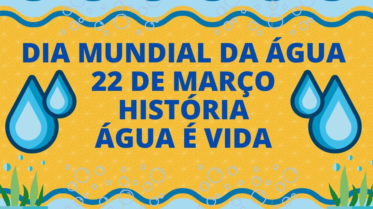 DIA DA ÁGUA HISTÓRIA ÁGUA É VIDA / DIA MUNDIAL DA ÁGUA / 22 DE MARÇO