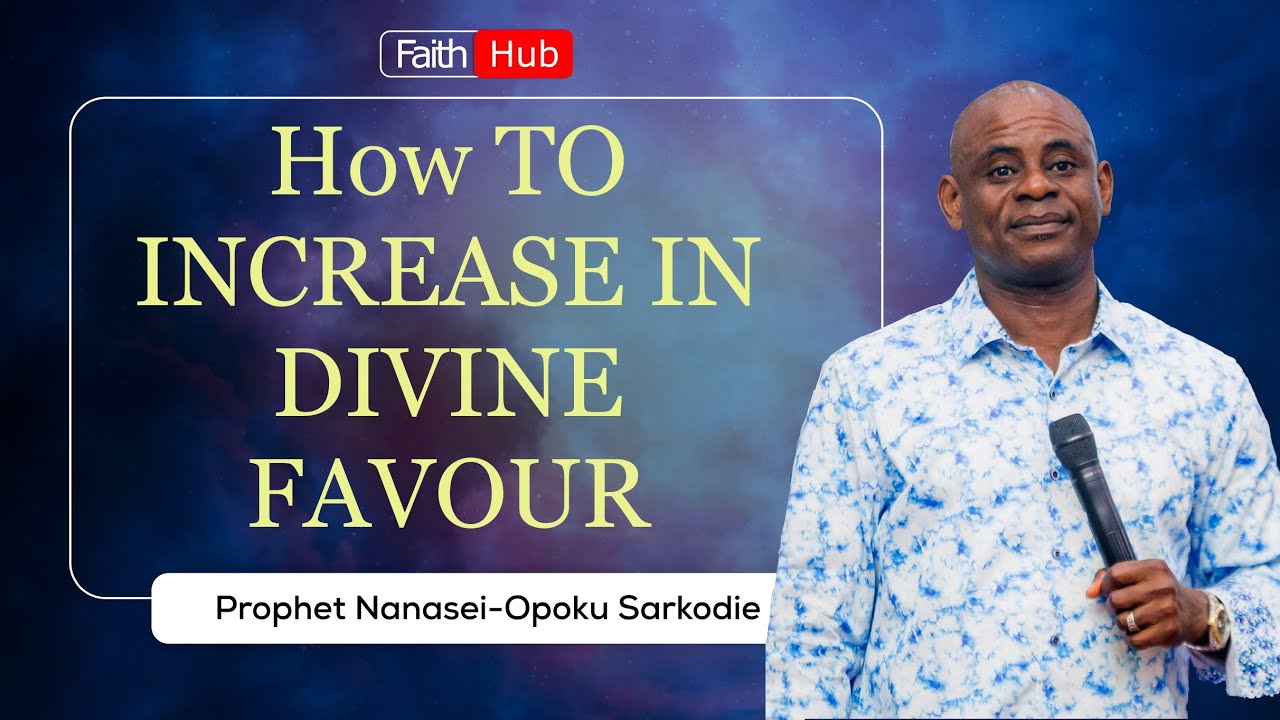 HOW TO INCREASE IN DIVINE FAVOUR|| Prophet Nanasei Opoku-Sarkodie