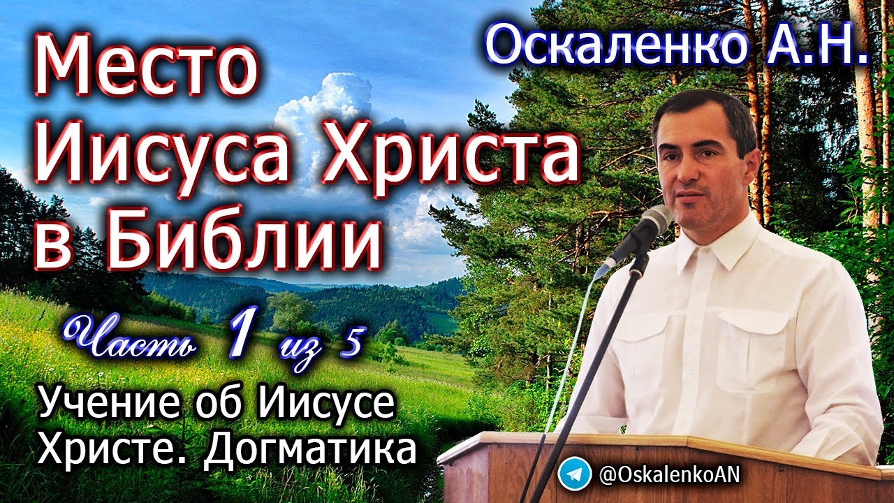 Оскаленко А.Н. Часть 1 из 5. Учение об Иисусе Христе. Место Иисуса Христа в Библии
