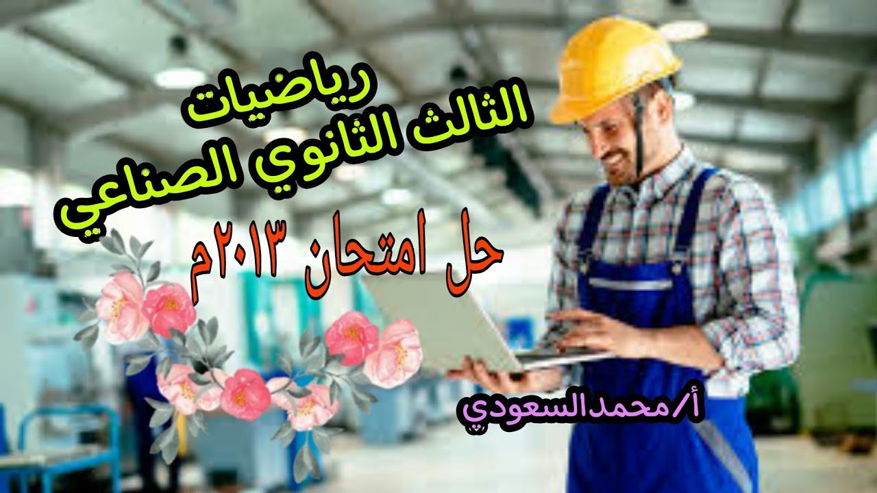 حل امتحان دبلوم المدارس الثانوية الفنية الصناعية ، للعام 2013 م ، رياضيات عامة ، الأستاذ/محمدالسعودي