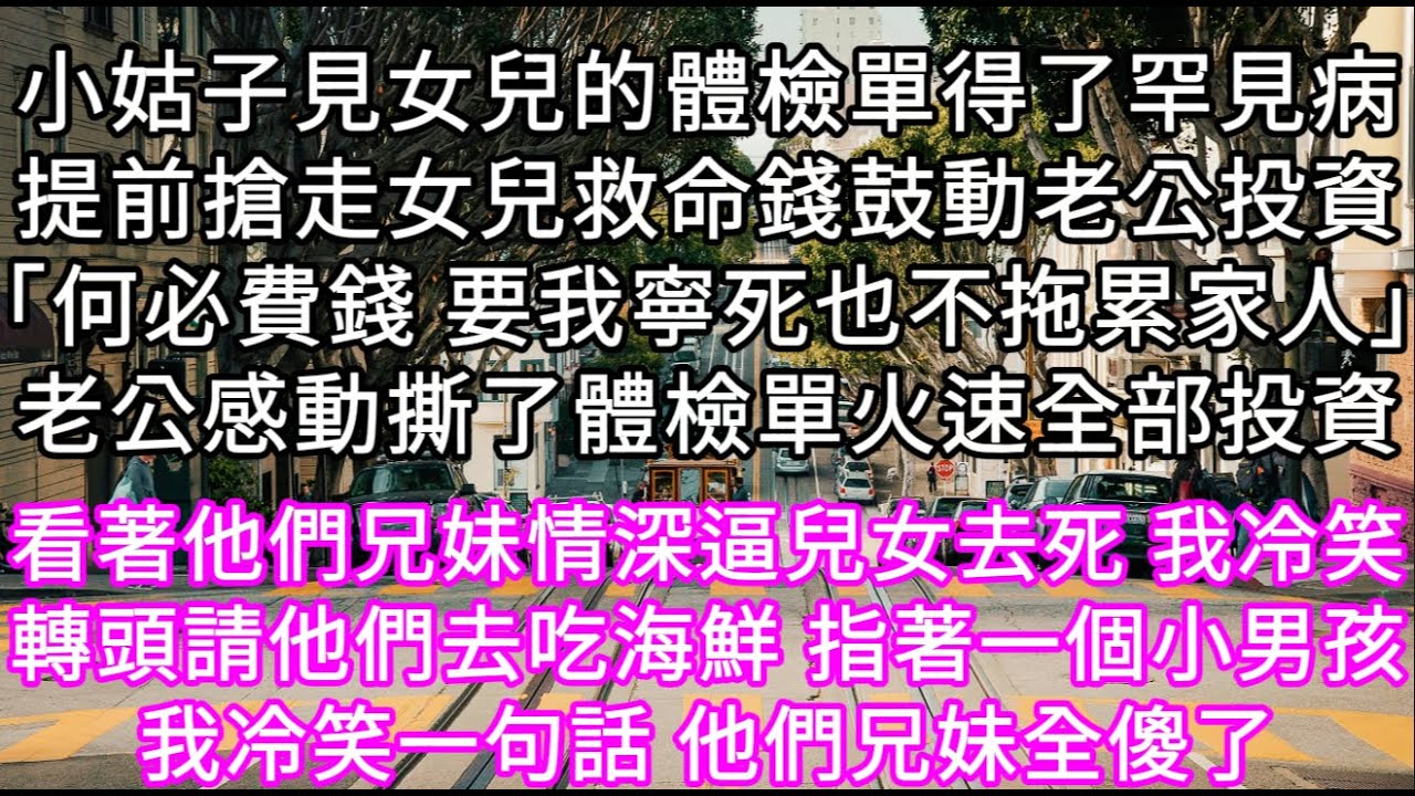 小姑子見女兒的體檢單得了罕見病提前搶走女兒救命錢鼓動老公投資「何必費錢 要我寧死也不拖累家人」老公感動撕了體檢單火速全部投資 #心書時光 #為人處事 #生活經驗 #情感故事 #唯美频道 #爽文