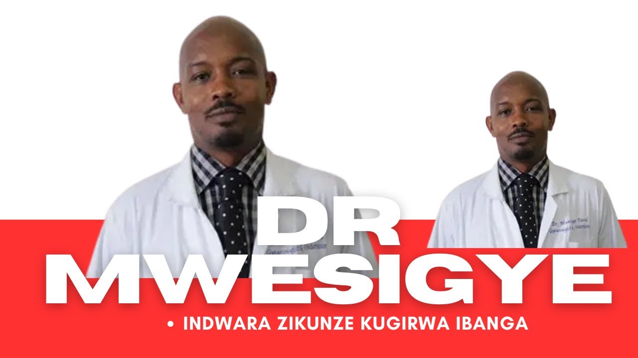 DR MWESIGYE DAVID  : SHIRA AMATSIKO KU NDWARA ZIBASIRA ABAGORE ZODAKUNZE KUVUGWA MURUHAME