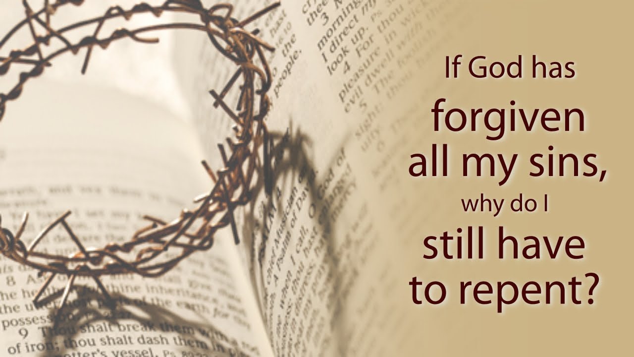 If God has forgiven all my sins why do I still have to repent
