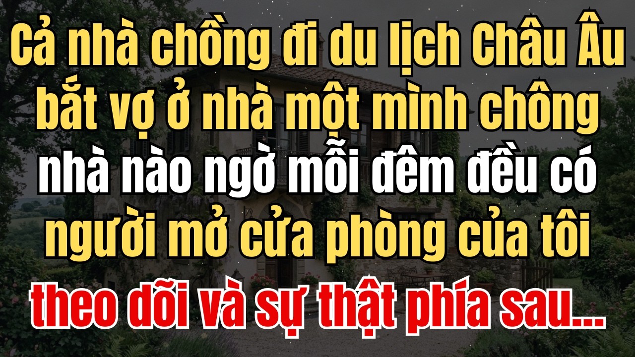 Cả nhà chồng đi du lịch châu âu… nhưng mỗi đêm đều có người mở cửa phòng tôi và sự thật phía sau....