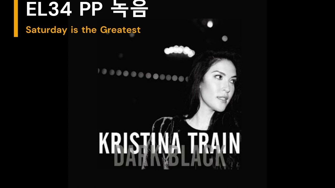 EL34 PP 앰프 녹음 - Kristina Train - Saturdays are the Greatest