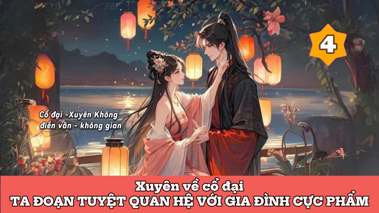 PHẦN 4 - XUYÊN VỀ CỔ ĐẠI: TA ĐOẠN TUYỆT QUAN HỆ VỚI GIA ĐÌNH CỰC PHẨM