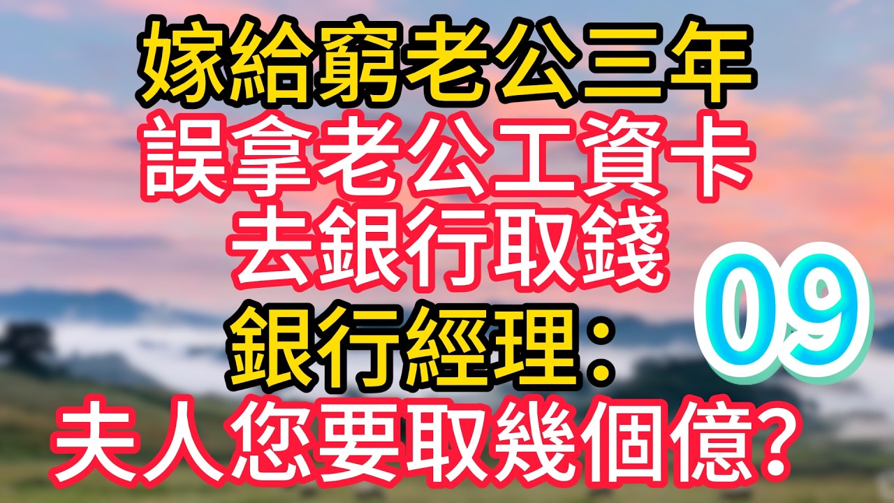第九集：嫁給窮老公三年，誤拿老公工資卡去銀行取錢，銀行經理：夫人您要取幾個億？#故事#言情小說#一口氣看完#爽文