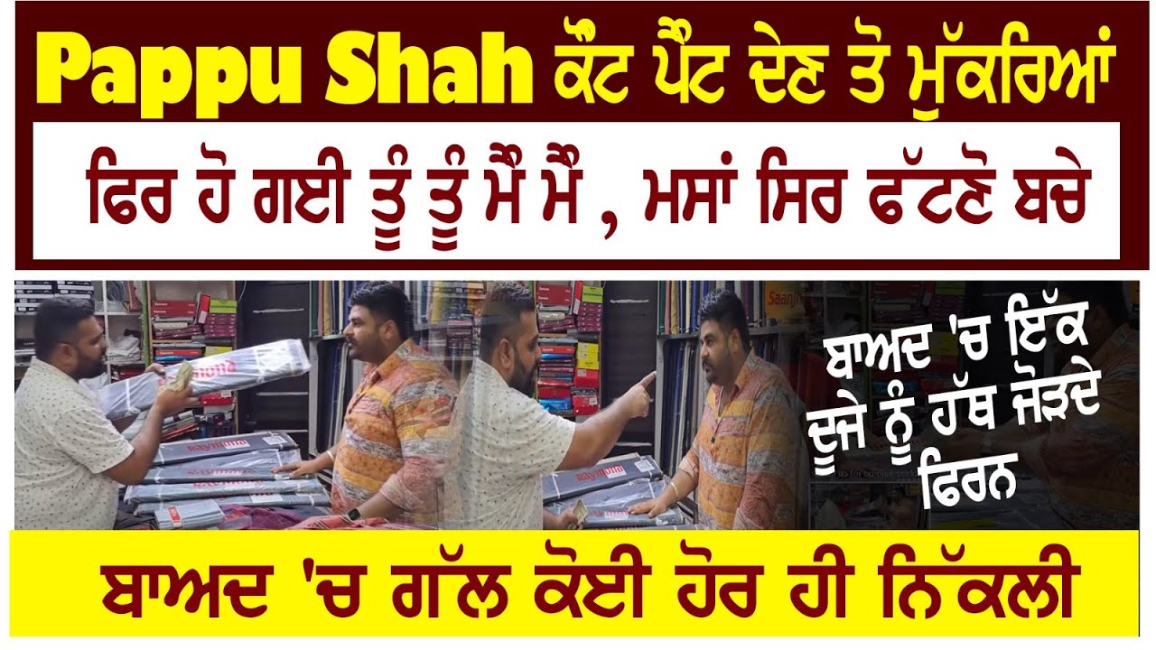 Pappu Shah ਕੋੰਟ ਪੈੰਟ ਦੇਣ ਤੋ ਮੁੱਕਰਿਆਂ,ਫਿਰ ਹੋ ਗਈ ਤੂੰ ਤੂੰ ਮੈੰ ਮੈੰ,ਮਸਾਂ ਸਿਰ ਫੱਟਣੋ ਬਚੇ