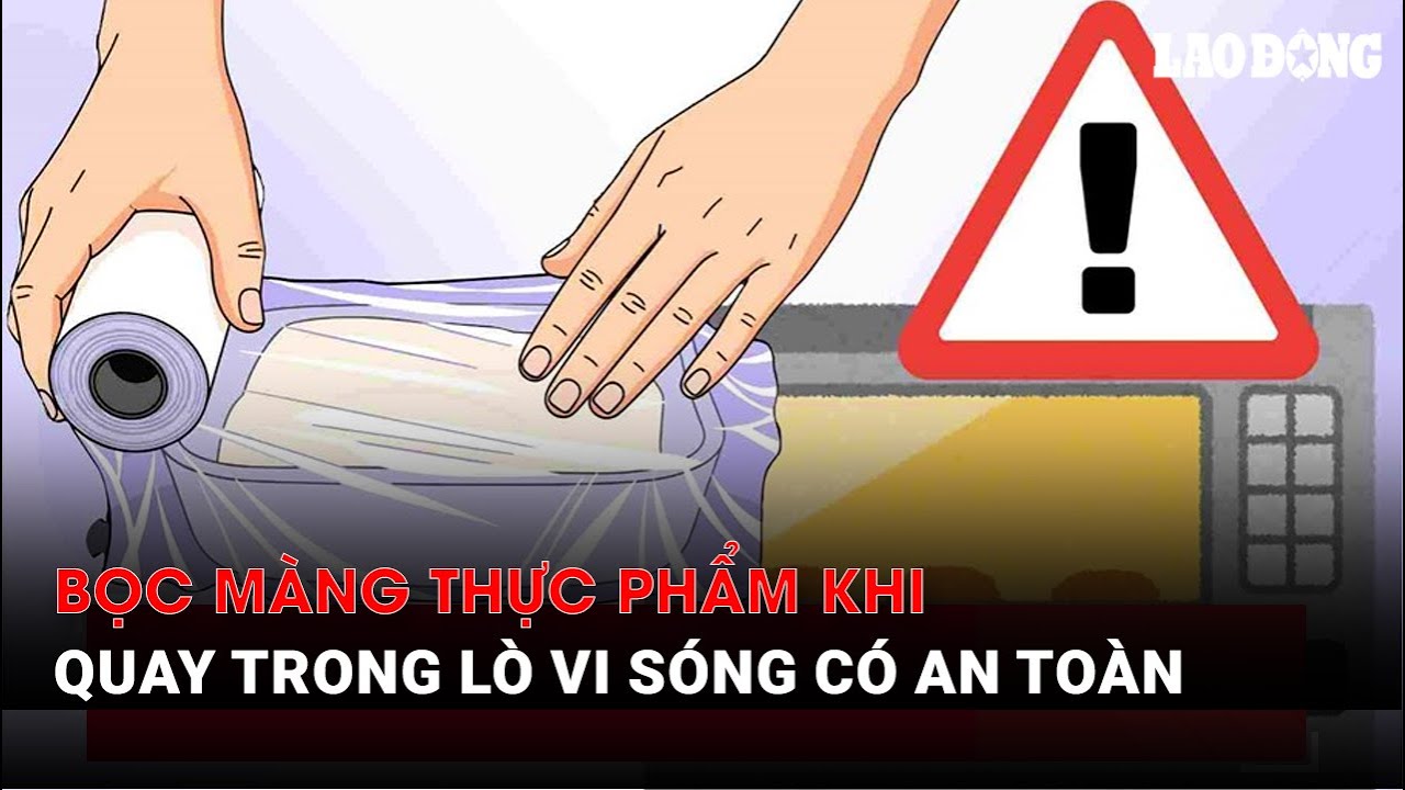 Bọc màng thực phẩm khi quay trong lò vi sóng có an toàn | Báo Lao Động