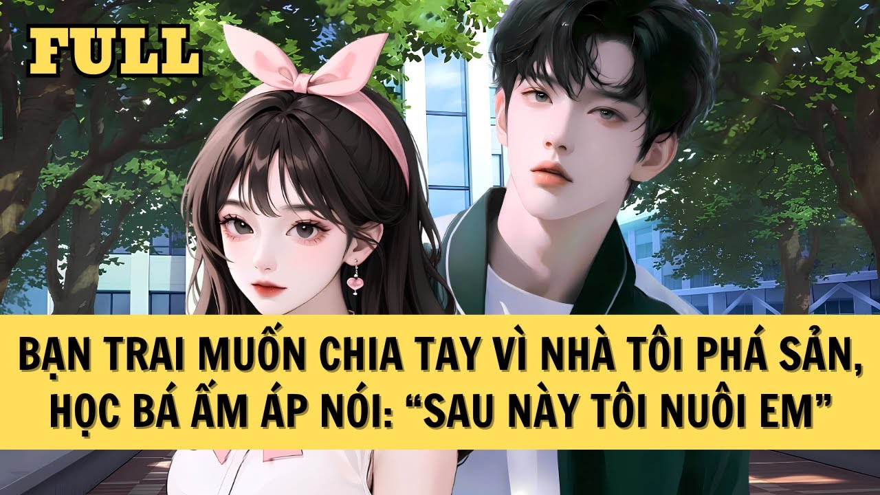 [FULL REVIEW] BẠN TRAI MUỐN CHIA TAY VÌ NHÀ TÔI PHÁ SẢN, HỌC BÁ ẤM ÁP NÓI:  