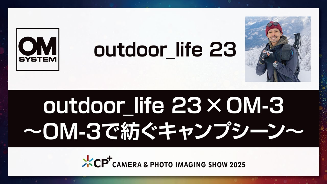 【OM SYSTEM CP+2025 オンラインイベント】outdoor_life 23 ～OM-3で紡ぐキャンプシーン～