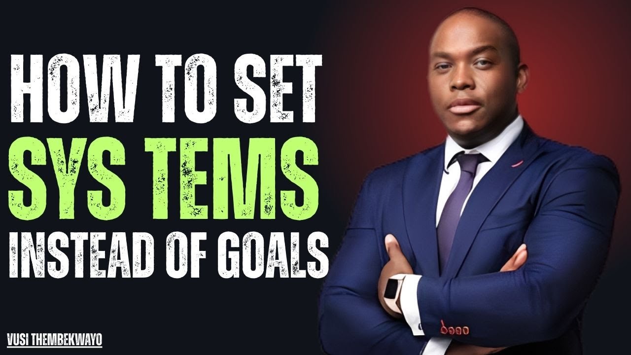 How To Set Systems Instead Of Goals a system that will change your life Vusi Thembekwayo