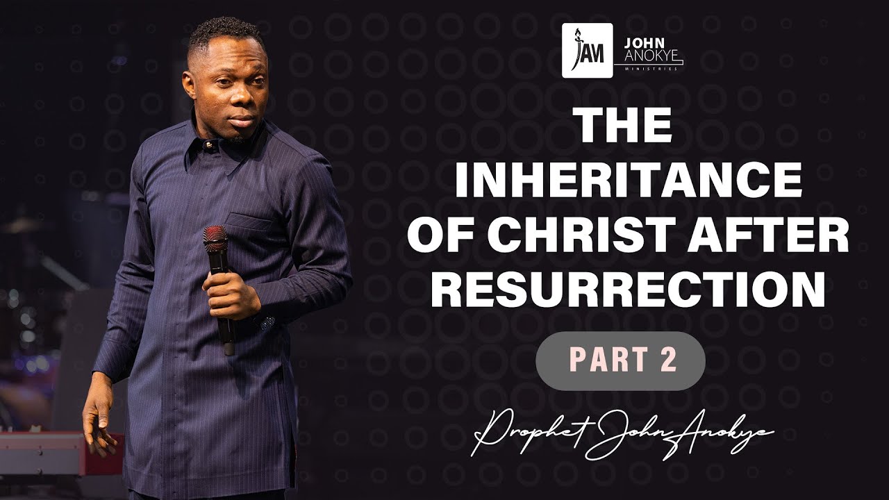 THE INHERITANCE OF CHRIST AFTER RESURRECTION ( PART 2) // PROPHET JOHN ANOKYE