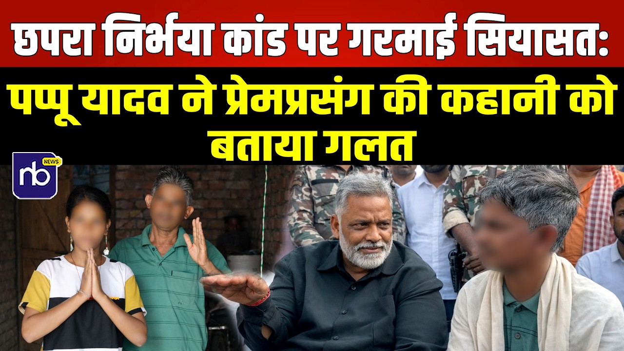 छपरा निर्भया कांड पर गरमाई सियासत: पप्पू यादव ने प्रेमप्रसंग की कहानी को बताया गलत