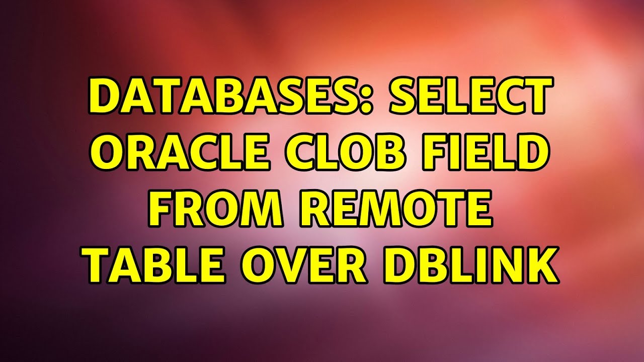 Databases: Select Oracle clob field from remote table over dblink