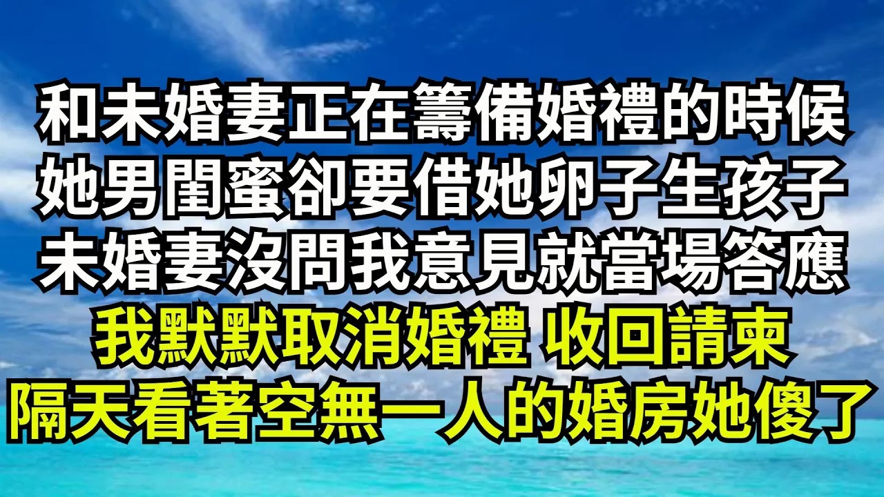 和未婚妻正在籌備婚禮的時候，她男閨蜜卻要借她卵子生孩子，未婚妻滿臉笑意沒問我意見就答應，我默默取消婚禮收回請柬，隔天看著空無壹人的婚房她傻了【清風與你】#激情故事#大彬情感#夢雅故事#小說#爽文