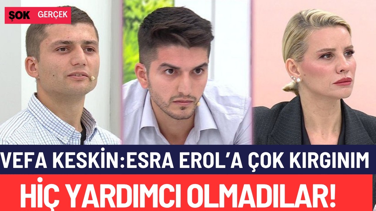 ESRA EROL'A ÇOK KIRGINIM! VEFA KESKİN ESRA EROL'DA NELER YAŞADI?
