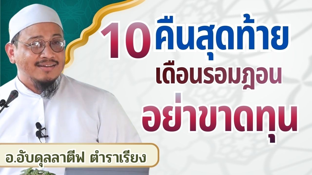 รอมฎอน 10 คืนสุดท้าย อยู่อย่างไรไม่ขาดทุน | อ.อับดุลลาตีฟ ตำราเรียง
