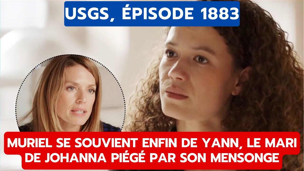 USGS, ÉPISODE 1883: MURIEL SE SOUVIENT ENFIN DE YANN, LE MARI DE JOHANNA PIÉGÉ PAR SON MENSONGE
