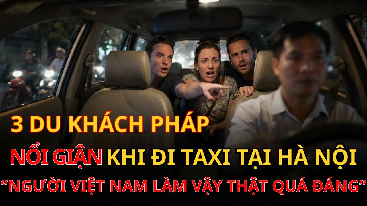 “Việt Nam làm vậy là quá đáng?” câu nói của 3 du khách Pháp khi đi taxi ở Hà Nội vào lúc giữa đêm…
