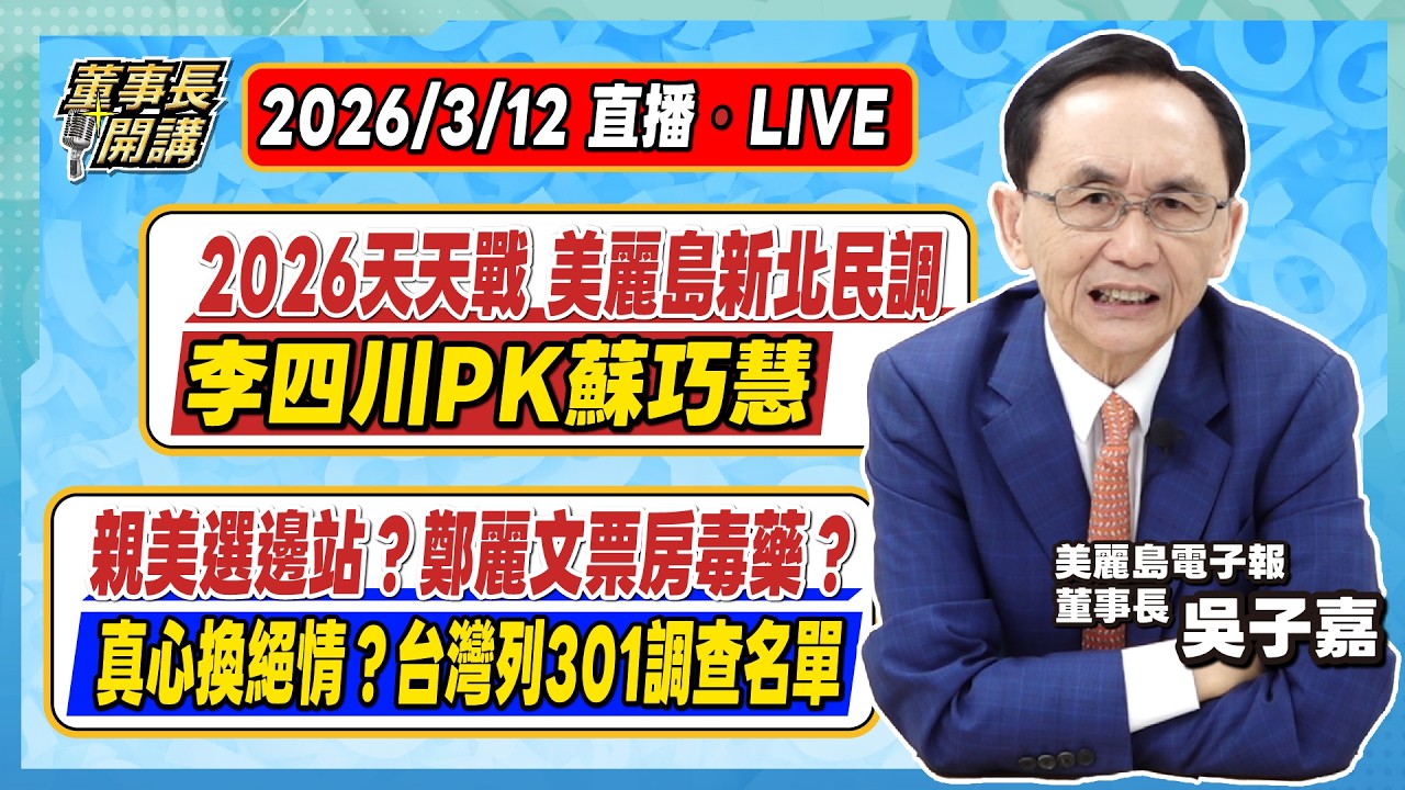 1.2026天天戰／美麗島新北民調，李四川PK蘇巧慧 2.親美選邊站？鄭麗文票房毒藥？  真心換絕情？台灣列301調查名單 3.誰能撐得更久：中東戰爭的時間戰略【董事長開講】20260312 吳子嘉
