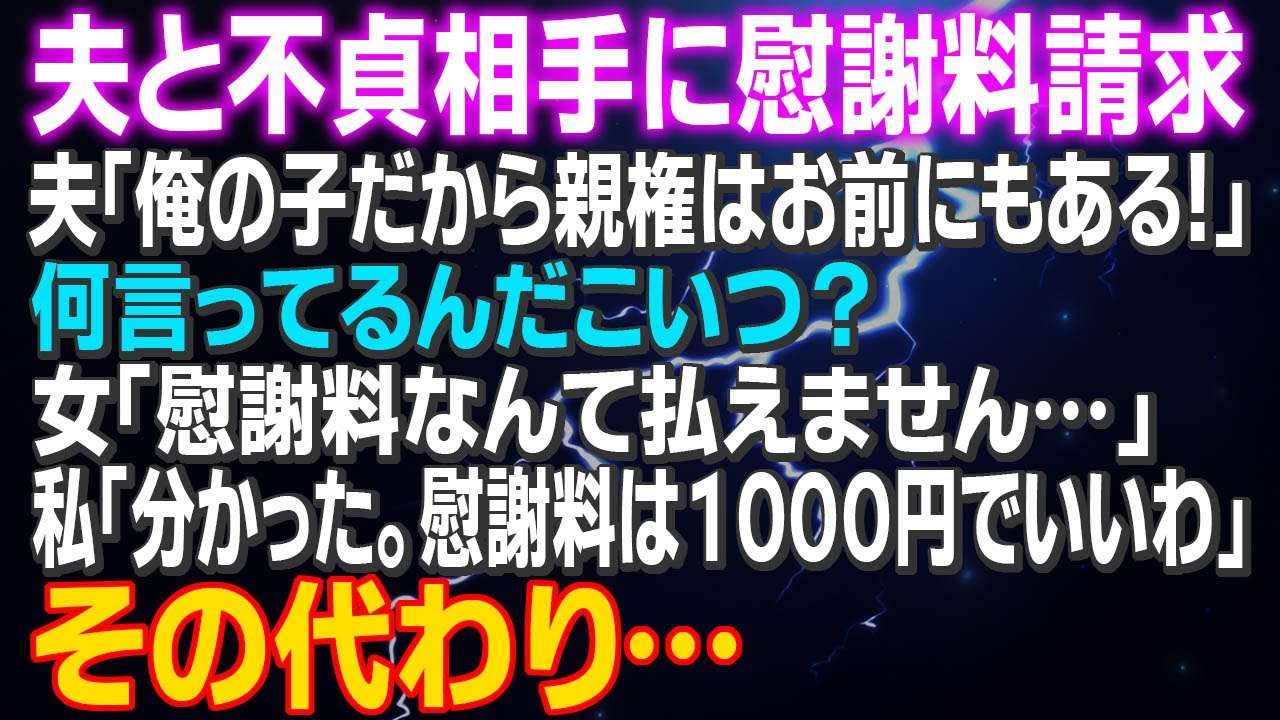 【スカッとする話】夫と不貞相手に慰謝料請求 夫「俺の子だから親権をお前にやる」何言ってるんだこいつ？女「慰謝料なんて払えません…」私「分かった。慰謝料は１０００円でいいわ」その代わり…