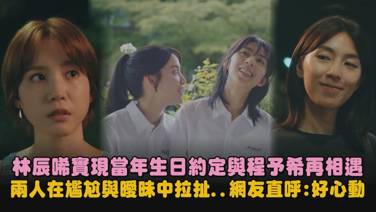 【第一次遇見花香的那刻2】林辰唏實現當年生日約定與程予希再相遇 兩人在尷尬與曖昧中拉扯..網友直呼:好心動｜完全娛樂