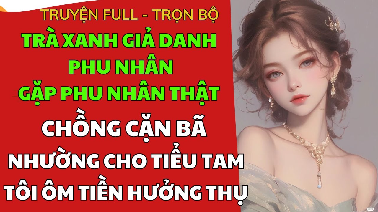 TRÀ XANH GIẢ PHU NHÂN GẶP PHU NHÂN THẬT - CHỒNG CẶN BÃ TÔI NHƯỜNG - TÔI ÔM TIỀN HƯỞNG THỤ