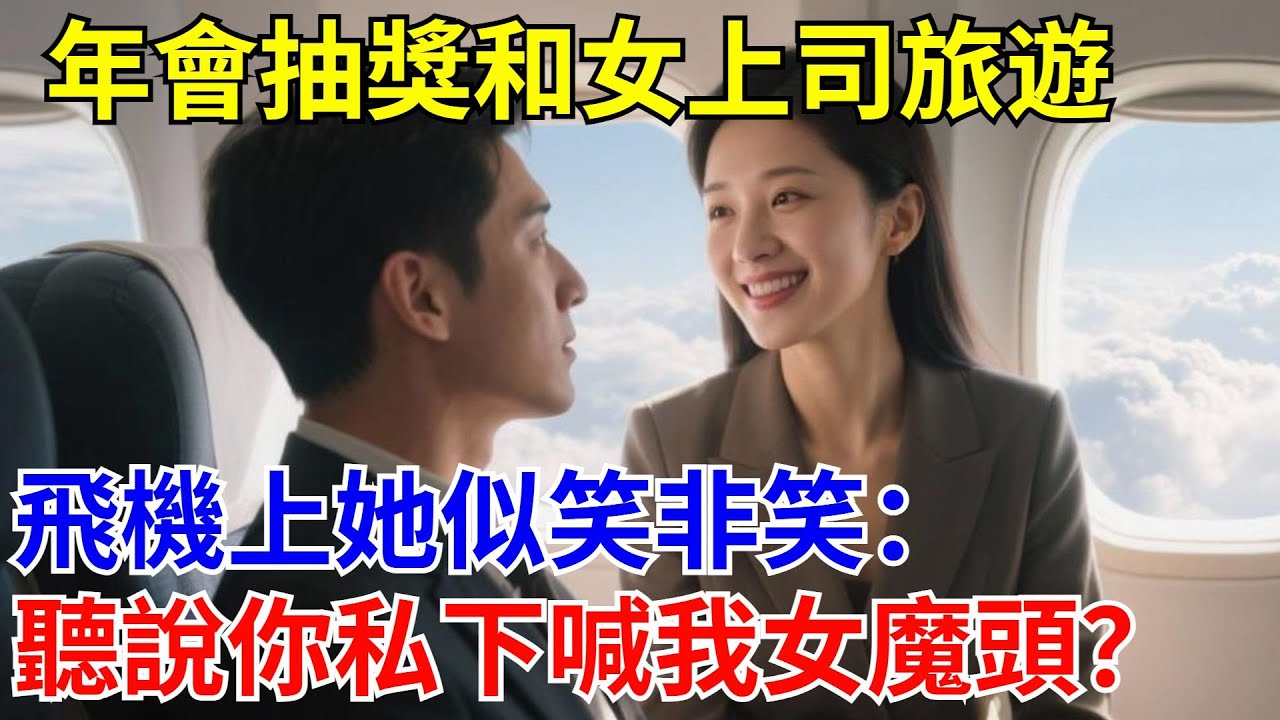 年會抽獎和女上司旅遊，飛機上她似笑非笑：聽說你私下喊我女魔頭？#原創#情感#情感故事#故事#爽文#奇聞#為人處世#生活經驗