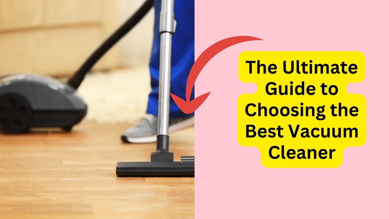 The Ultimate Guide to Choosing the Best Vacuum Cleaner