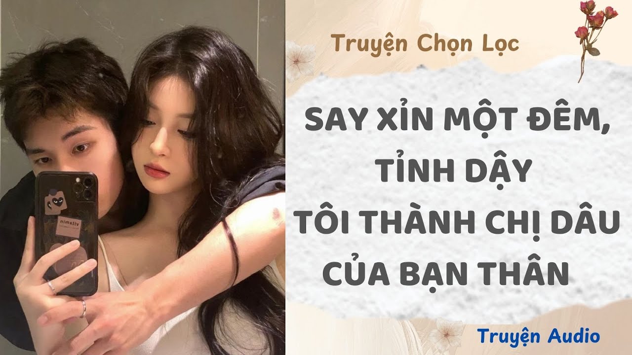 Say Xỉn Một Đêm, Tỉnh Dậy Tôi Thành Chị Dâu Của Bạn Thân | Truyện Full