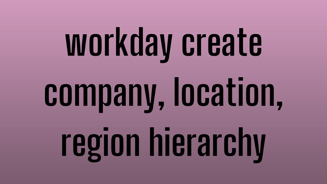 Workday HCM Create Company,Location,Region Hierarchy | Workday HCM Tutorial | Workday HCM Course