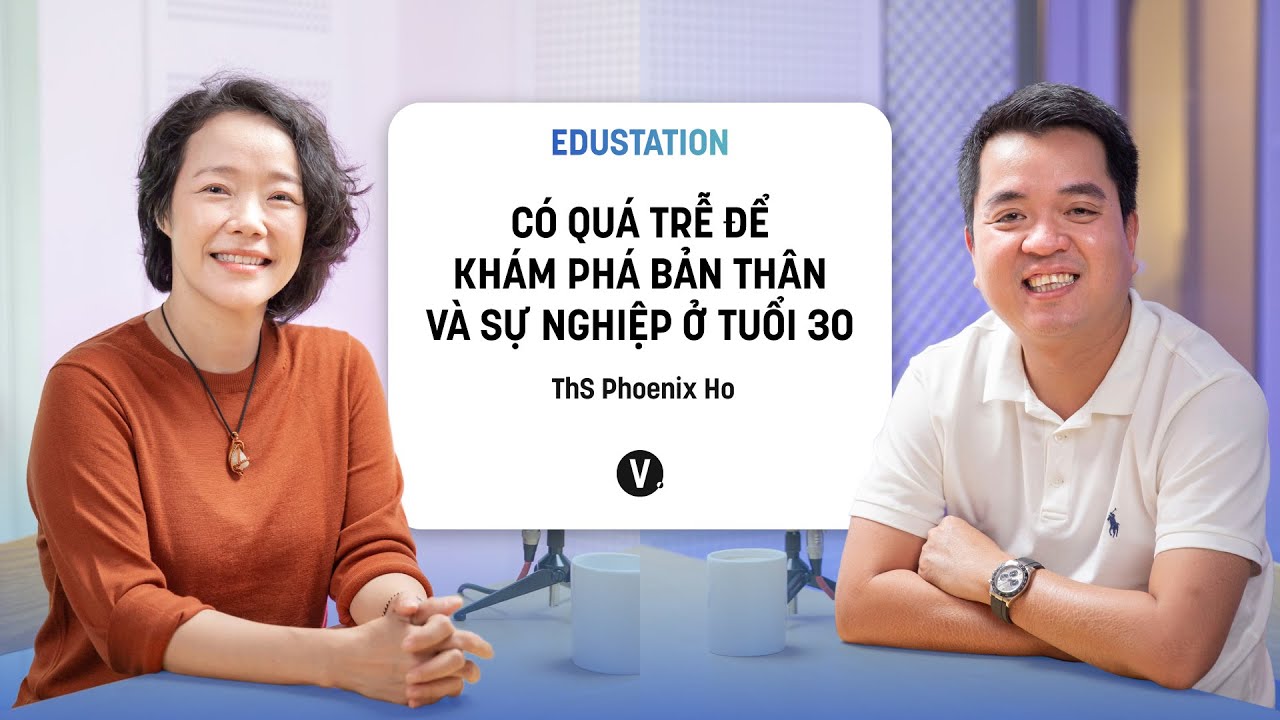 Có quá trễ để khám phá bản thân và sự nghiệp ở tuổi 30? - ThS. Phoenix Ho | #EduStation Ep14