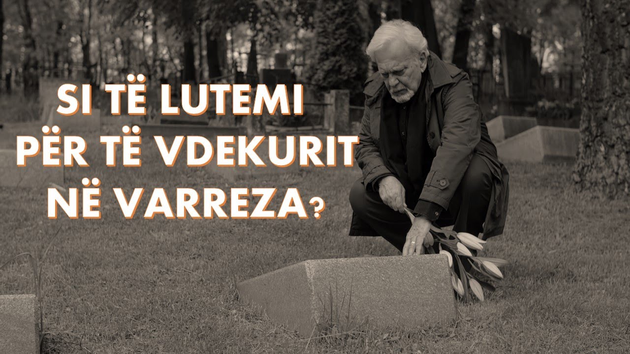SI TË LUTEMI PËR TË VDEKURIT NË VARREZA?