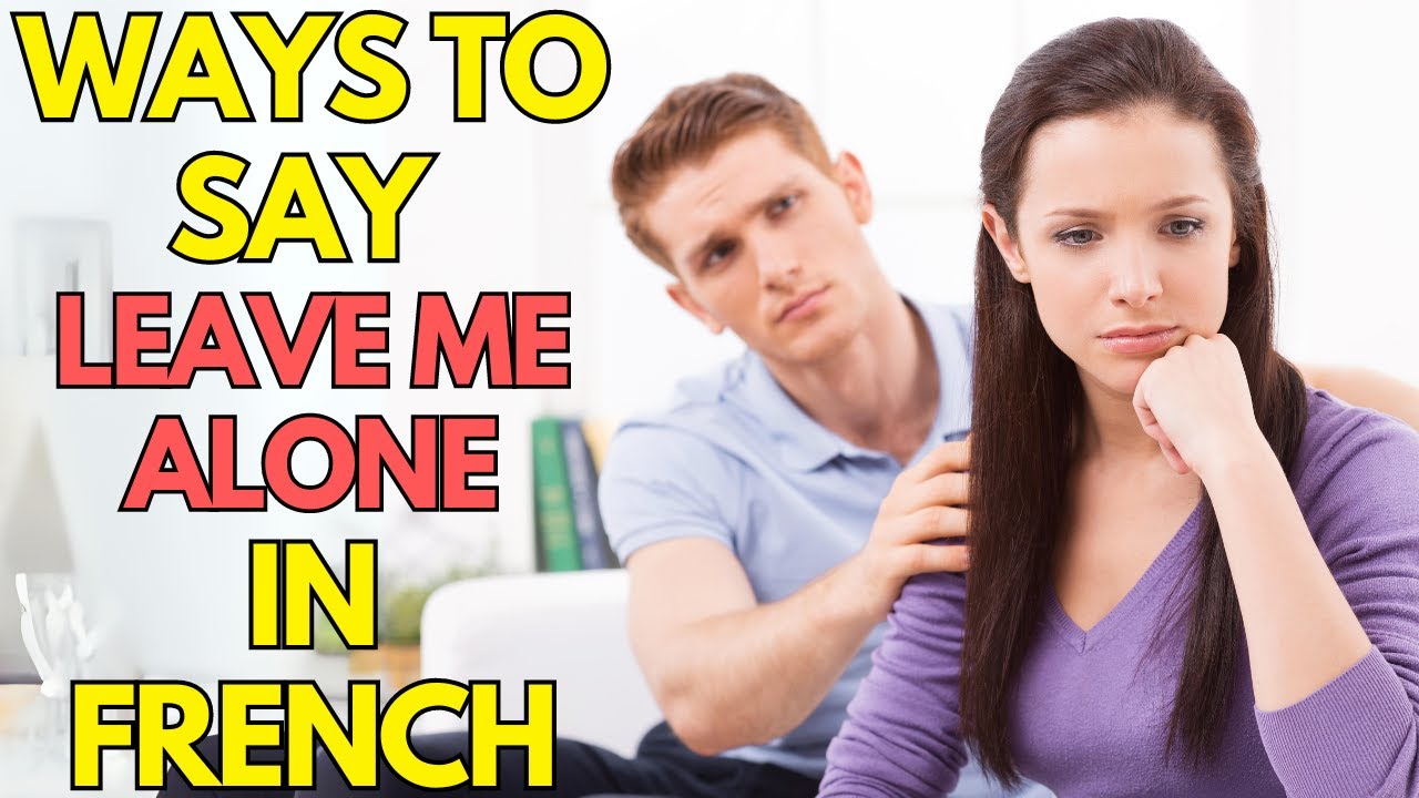 Ways to say LEAVE ME ALONE in French
