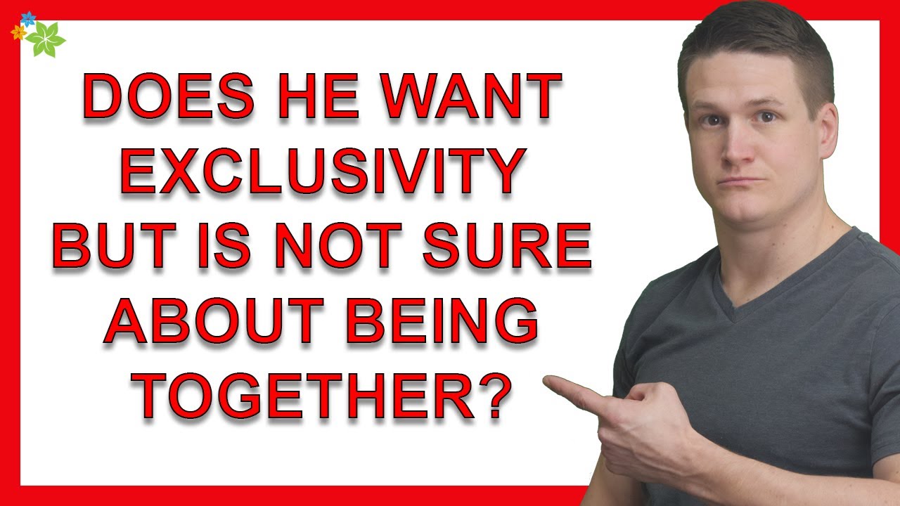 Why Did He Ask For Exclusivity If He’s Not Sure He Wants To Be In A Relationship