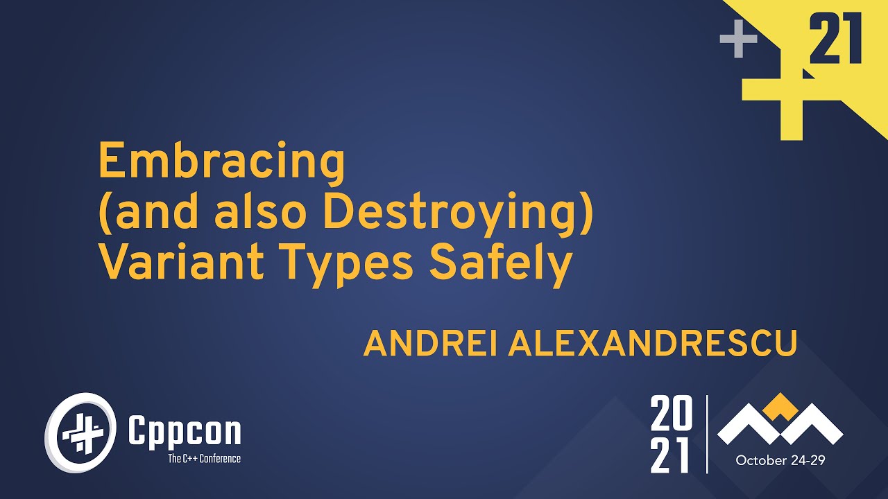 Embracing (and also Destroying) Variant Types Safely - Andrei Alexandrescu - CppCon 2021