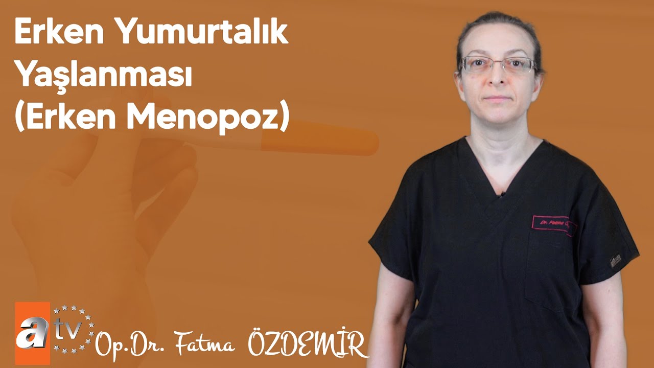 Erken Yumurtalık Yaşlanması (Erken Menopoz) - Op. Dr. Fatma &Ouml;zdemir