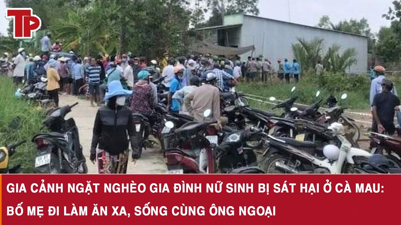 Gia cảnh ngặt nghèo gia đình nữ sinh bị sát hại ở Cà Mau: Bố mẹ đi làm ăn xa, sống cùng ông ngoại