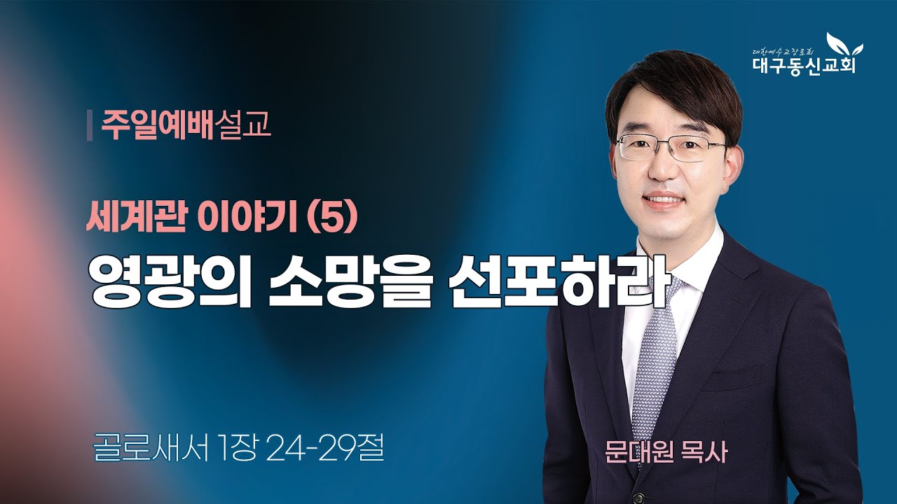 2025-06-22 (주일)ㅣ대구동신교회 주일설교ㅣ세계관 이야기 (5) 영광의 소망을 선포하라ㅣ골로새서 1:24-29ㅣ문대원 목사