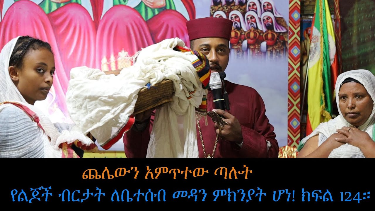 ጨሌውን አምጥተው ጣሉት የልጆች ብርታት ለቤተሰብ መዳን ምክንያት ሆነ ክፍል 124።