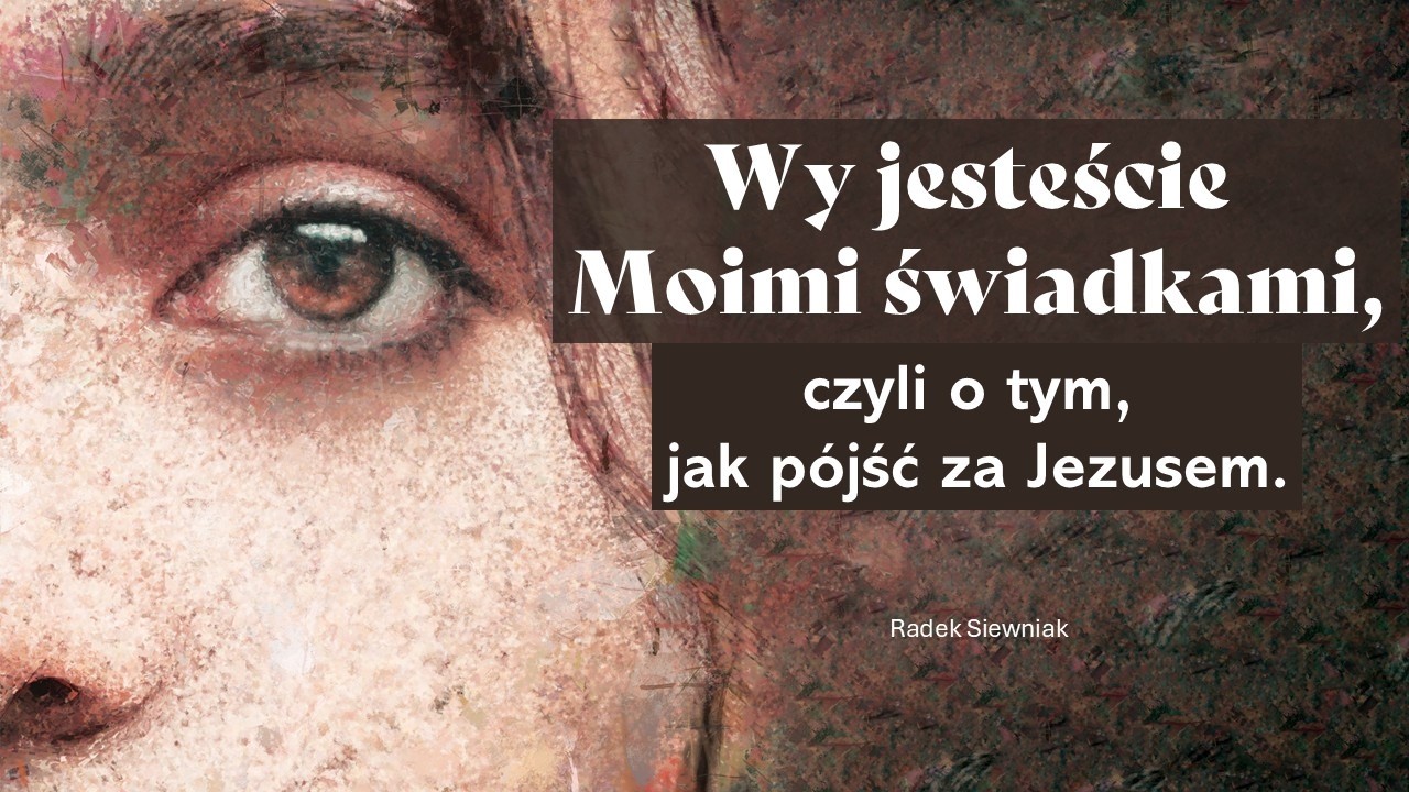 Wy jesteście Moimi świadkami, czyli o tym, jak pójść za Jezusem | Radek Siewniak