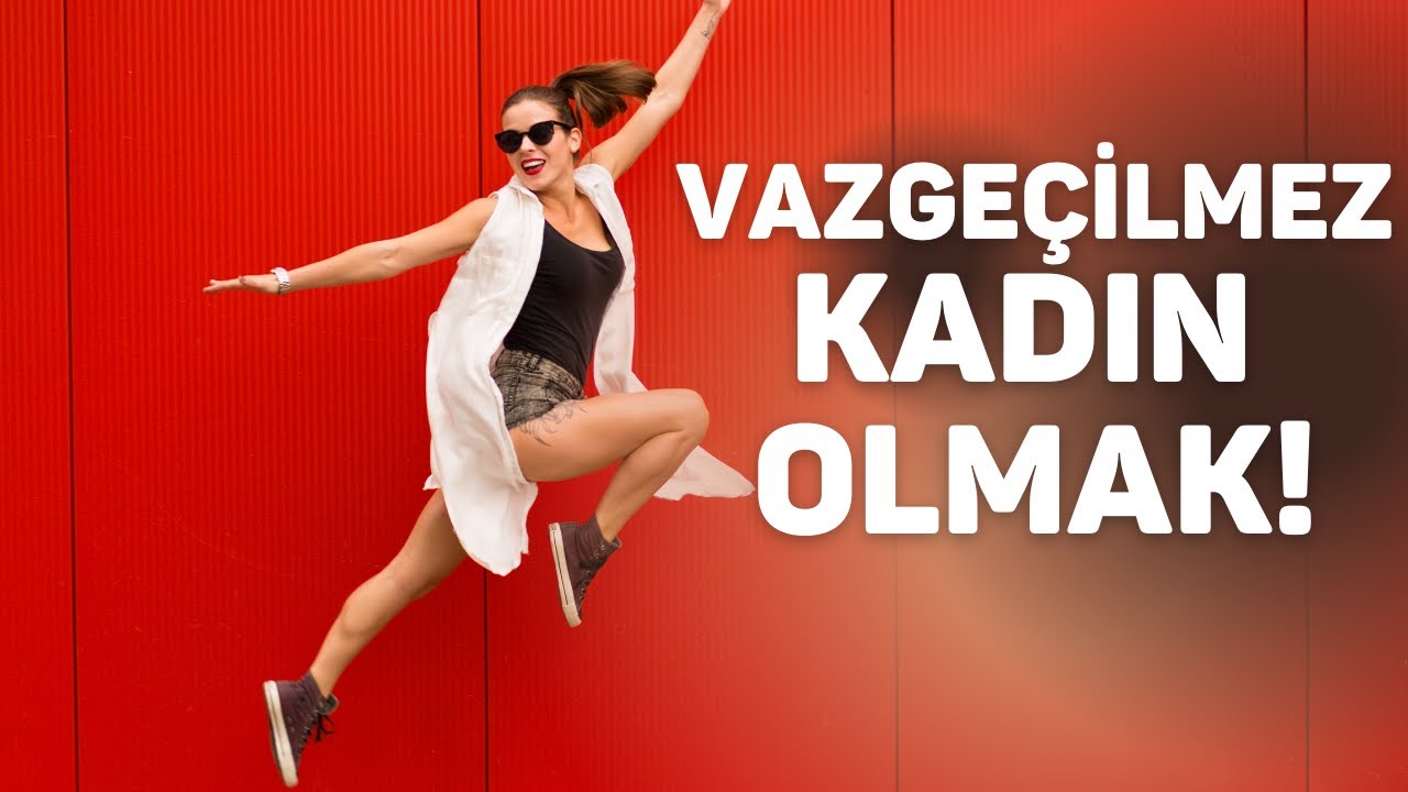 Vazgeçebilmek ve Vazgeçilmez Kadın Olmak